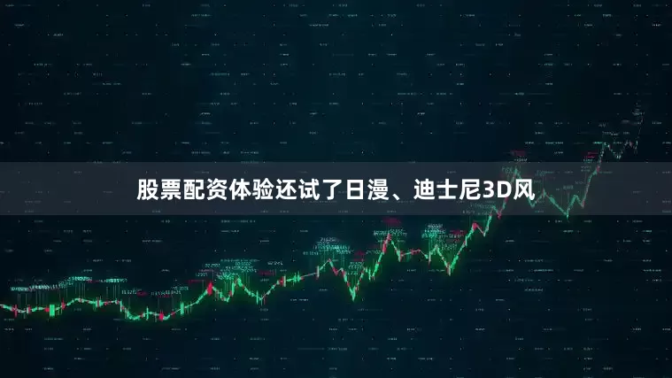 股票配资体验还试了日漫、迪士尼3D风