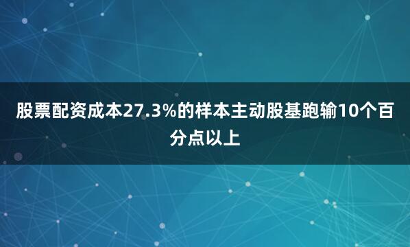 股票配资成本27.3%的样本主动股基跑输10个百分点以上