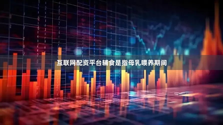 互联网配资平台辅食是指母乳喂养期间