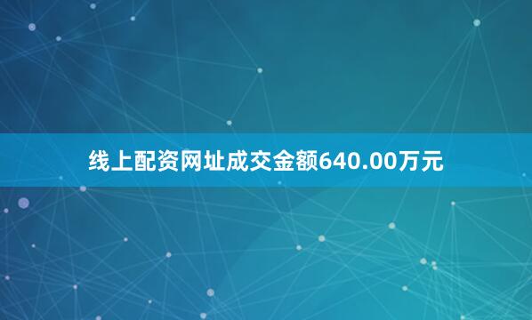 线上配资网址成交金额640.00万元