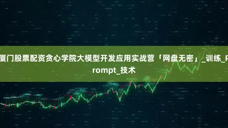 厦门股票配资贪心学院大模型开发应用实战营「网盘无密」_训练_Prompt_技术
