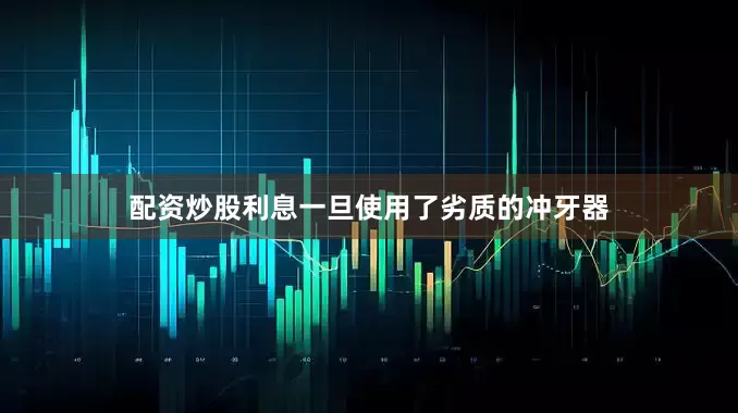 配资炒股利息一旦使用了劣质的冲牙器