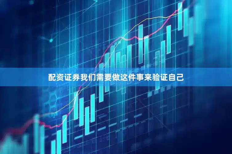 配资证券我们需要做这件事来验证自己