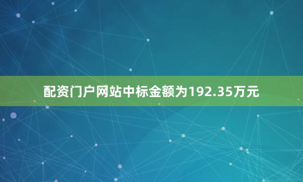 配资门户网站中标金额为192.35万元