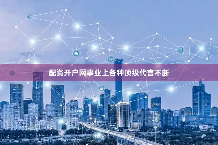 配资开户网事业上各种顶级代言不断