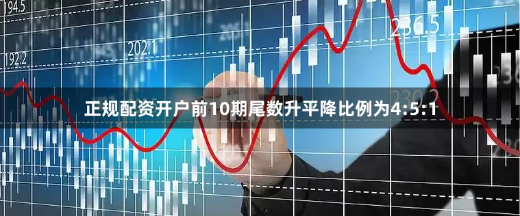正规配资开户前10期尾数升平降比例为4:5:1