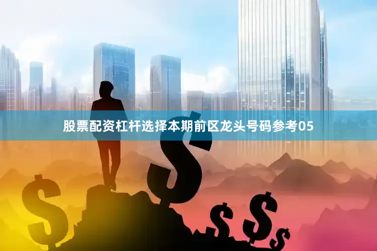 股票配资杠杆选择本期前区龙头号码参考05