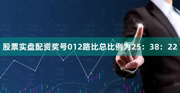 股票实盘配资奖号012路比总比例为25：38：22